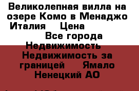 Великолепная вилла на озере Комо в Менаджо (Италия) › Цена ­ 132 728 000 - Все города Недвижимость » Недвижимость за границей   . Ямало-Ненецкий АО